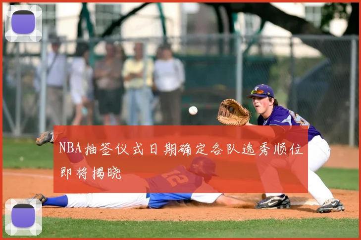 NBA抽签仪式日期确定各队选秀顺位即将揭晓