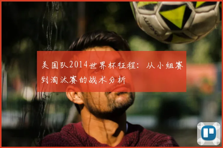 美国队2014世界杯征程：从小组赛到淘汰赛的战术分析
