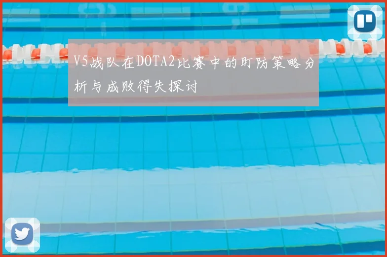V5战队在DOTA2比赛中的盯防策略分析与成败得失探讨
