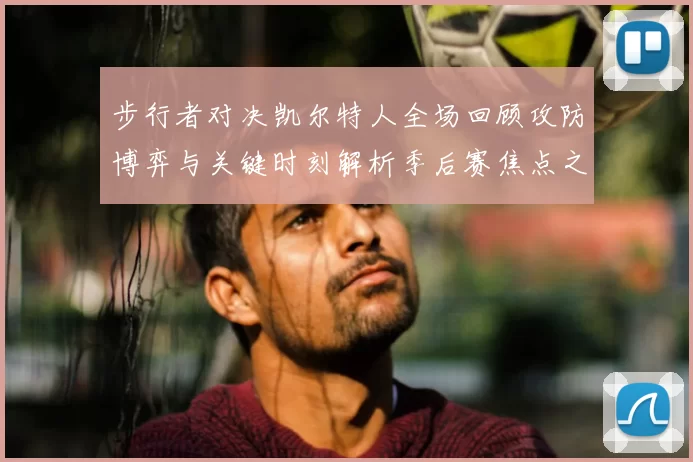 步行者对决凯尔特人全场回顾攻防博弈与关键时刻解析季后赛焦点之战