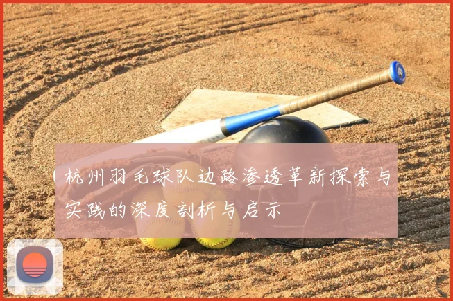 杭州羽毛球队边路渗透革新探索与实践的深度剖析与启示