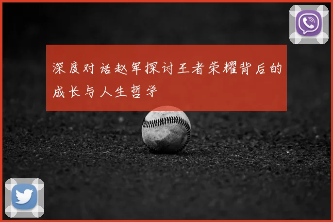 深度对话赵军探讨王者荣耀背后的成长与人生哲学