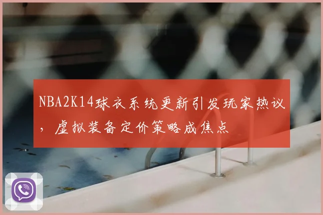 NBA2K14球衣系统更新引发玩家热议,虚拟装备定价策略成焦点