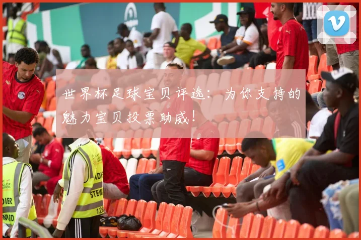 世界杯足球宝贝评选:为你支持的魅力宝贝投票助威!