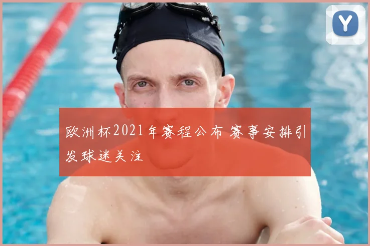 欧洲杯2021年赛程公布 赛事安排引发球迷关注