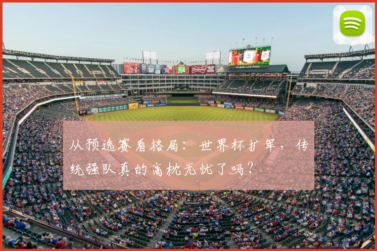 从预选赛看格局：世界杯扩军，传统强队真的高枕无忧了吗？