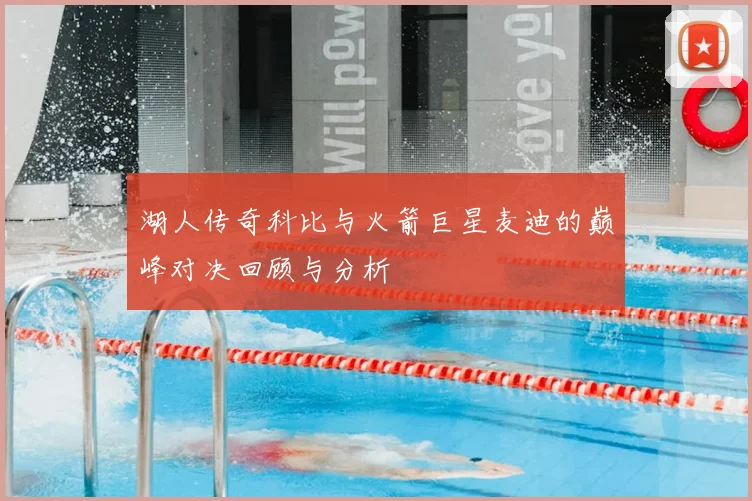 湖人传奇科比与火箭巨星麦迪的巅峰对决回顾与分析
