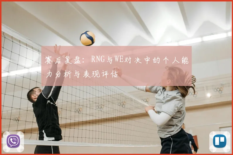 赛后复盘：RNG与WE对决中的个人能力分析与表现评估