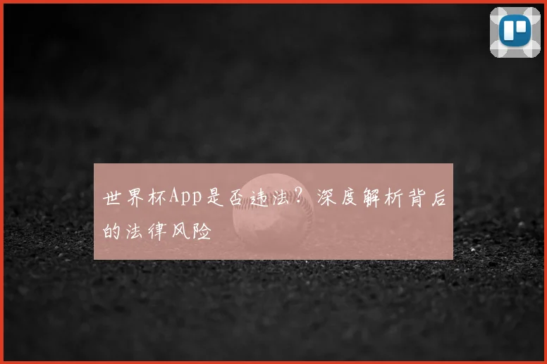 世界杯App是否违法?深度解析背后的法律风险