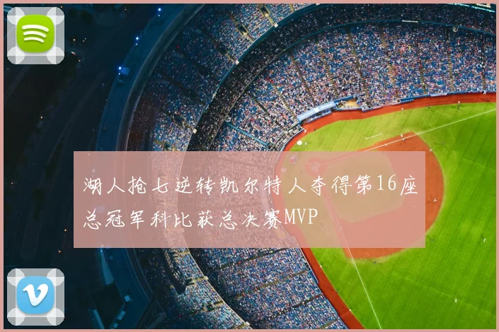 湖人抢七逆转凯尔特人夺得第16座总冠军科比获总决赛MVP