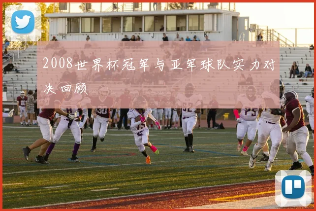 2008世界杯冠军与亚军球队实力对决回顾