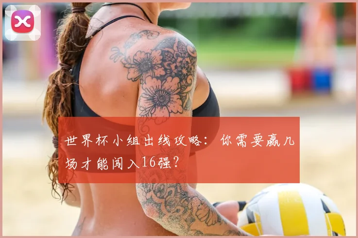 世界杯小组出线攻略:你需要赢几场才能闯入16强?