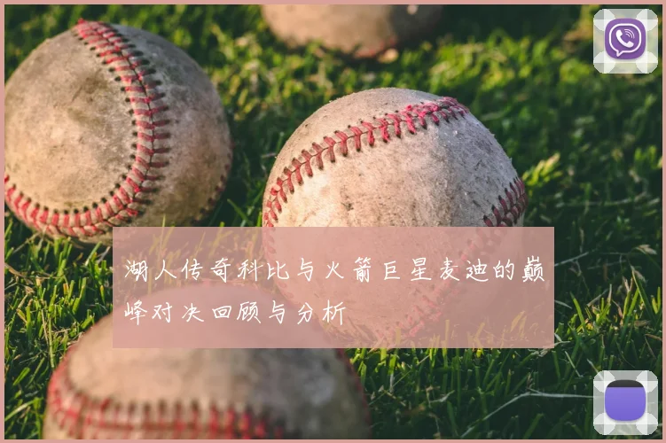 湖人传奇科比与火箭巨星麦迪的巅峰对决回顾与分析