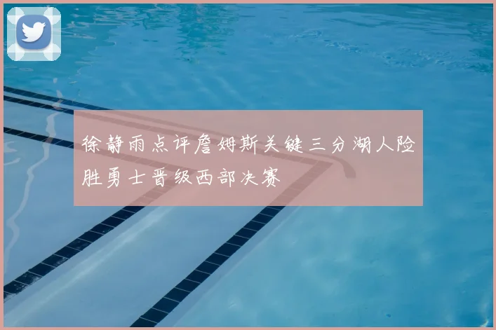 徐静雨点评詹姆斯关键三分湖人险胜勇士晋级西部决赛
