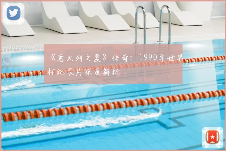 《意大利之夏》传奇:1990年世界杯纪录片深度解析
