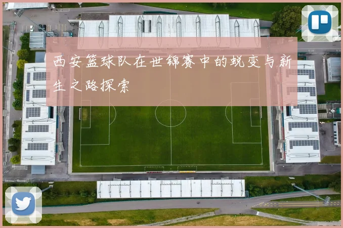 西安篮球队在世锦赛中的蜕变与新生之路探索