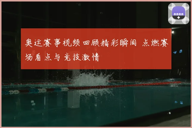 奥运赛事视频回顾精彩瞬间 点燃赛场看点与竞技激情