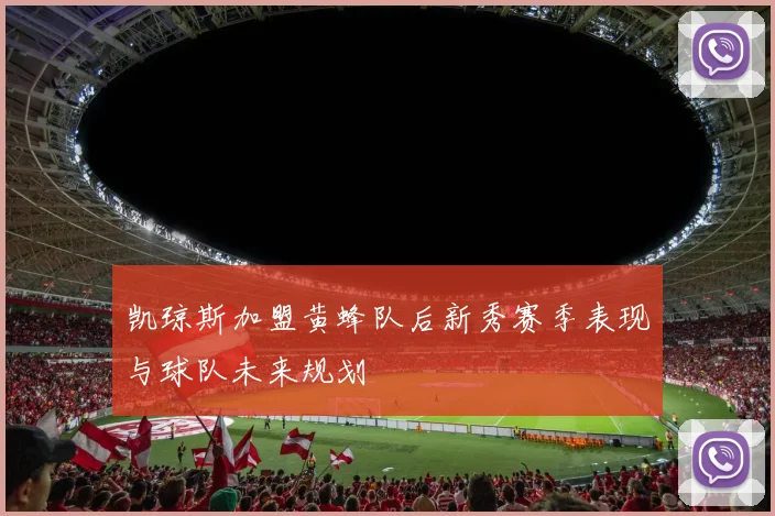 凯琼斯加盟黄蜂队后新秀赛季表现与球队未来规划
