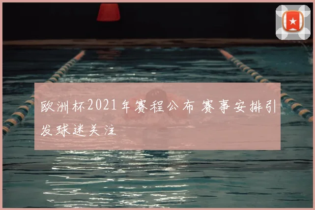 欧洲杯2021年赛程公布 赛事安排引发球迷关注