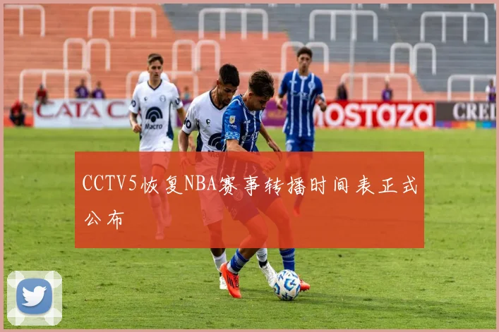 CCTV5恢复NBA赛事转播时间表正式公布