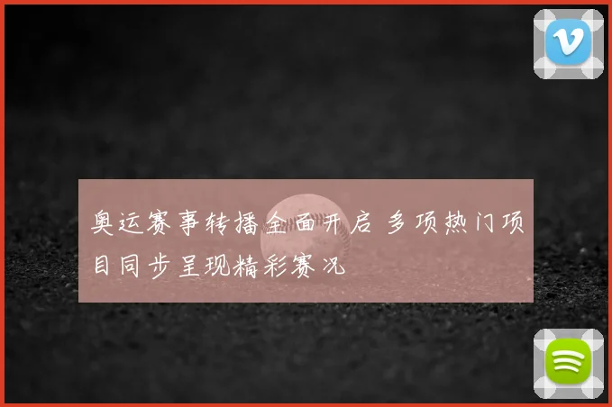 奥运赛事转播全面开启 多项热门项目同步呈现精彩赛况