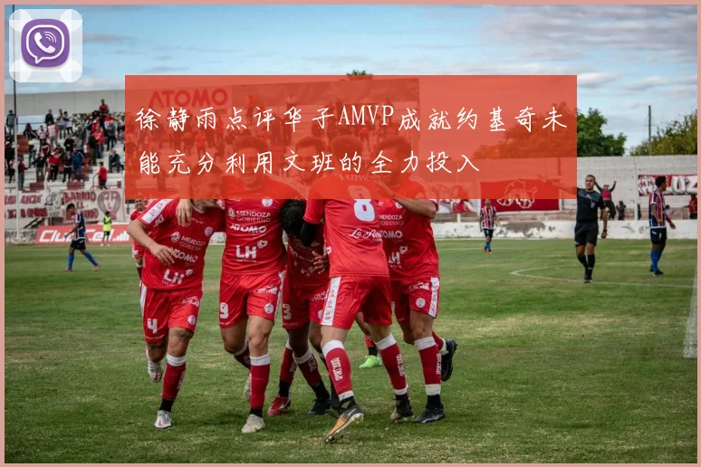 徐静雨点评华子AMVP成就约基奇未能充分利用文班的全力投入