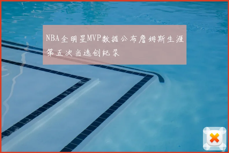NBA全明星MVP数据公布詹姆斯生涯第五次当选创纪录