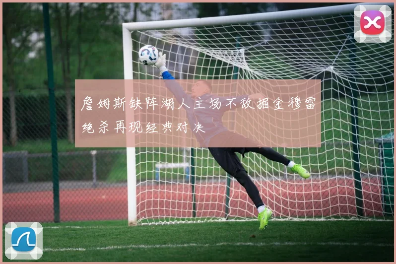 詹姆斯缺阵湖人主场不敌掘金穆雷绝杀再现经典对决