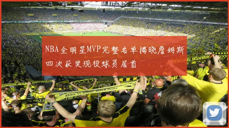 NBA全明星MVP完整名单揭晓詹姆斯四次获奖现役球员居首