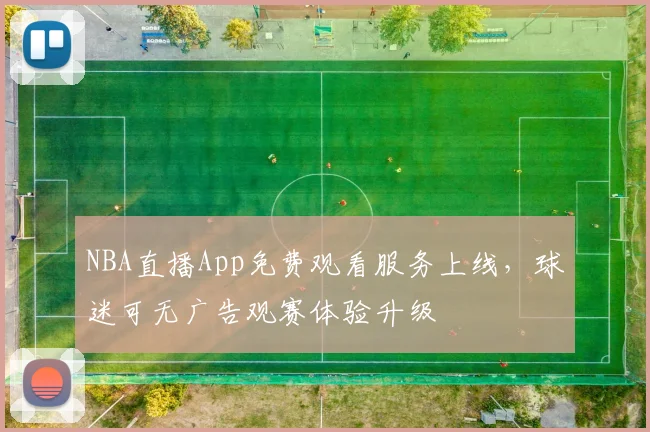 NBA直播App免费观看服务上线，球迷可无广告观赛体验升级