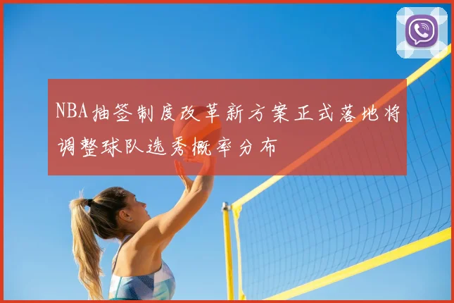 NBA抽签制度改革新方案正式落地将调整球队选秀概率分布