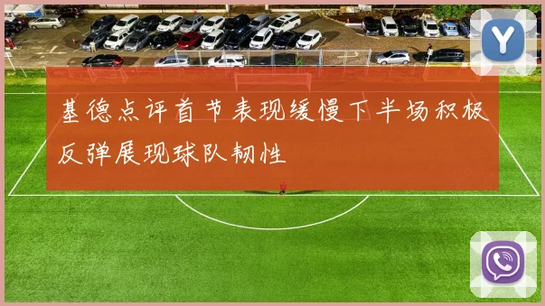 基德点评首节表现缓慢下半场积极反弹展现球队韧性