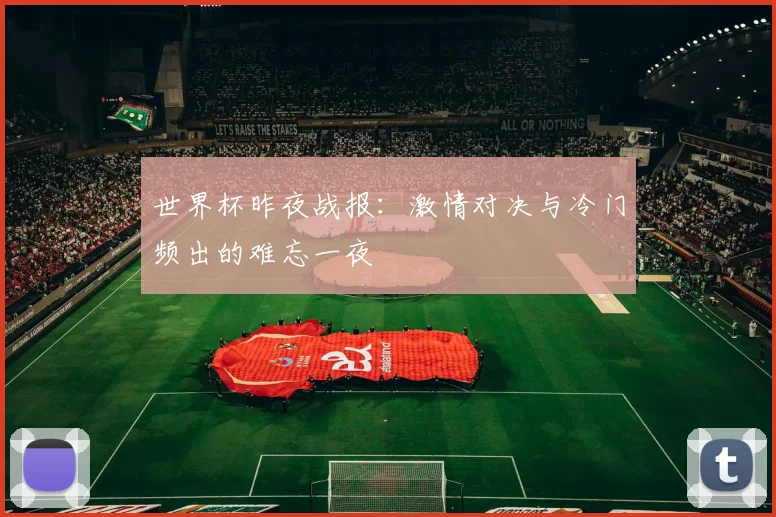 世界杯昨夜战报：激情对决与冷门频出的难忘一夜
