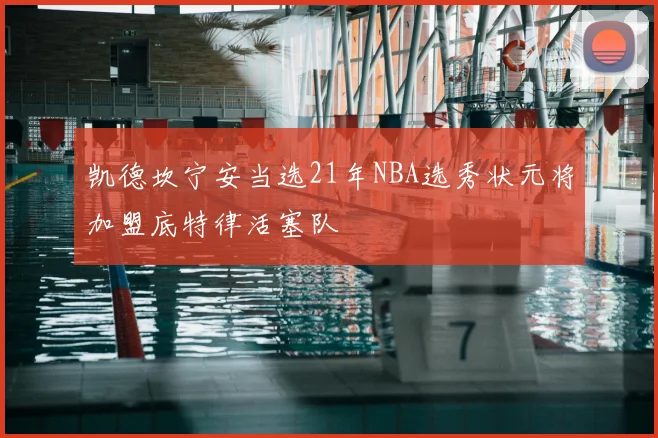 凯德坎宁安当选21年NBA选秀状元将加盟底特律活塞队