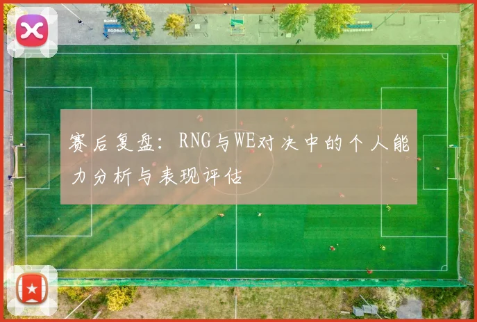 赛后复盘：RNG与WE对决中的个人能力分析与表现评估