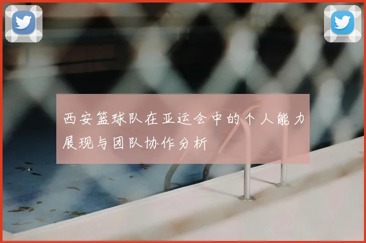 西安篮球队在亚运会中的个人能力展现与团队协作分析