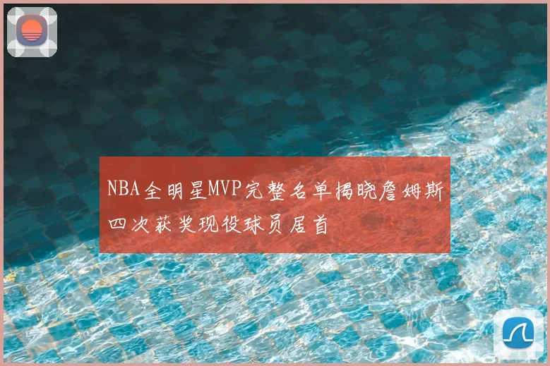 NBA全明星MVP完整名单揭晓詹姆斯四次获奖现役球员居首