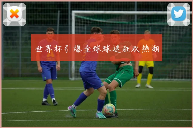 世界杯引爆全球球迷狂欢热潮