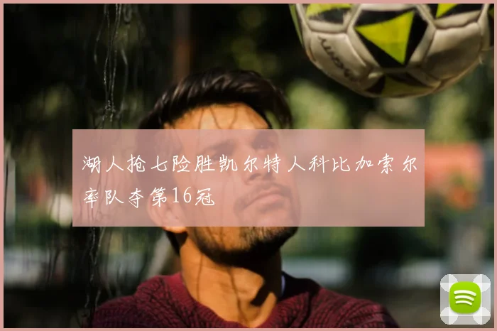 湖人抢七险胜凯尔特人科比加索尔率队夺第16冠