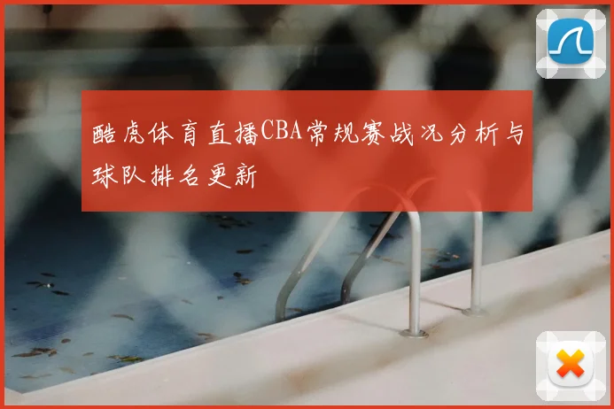 酷虎体育直播CBA常规赛战况分析与球队排名更新